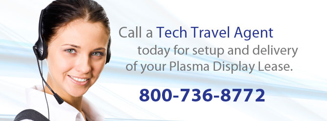 Call a Tech Travel Agent today for setup and delivery of your plasma display lease.