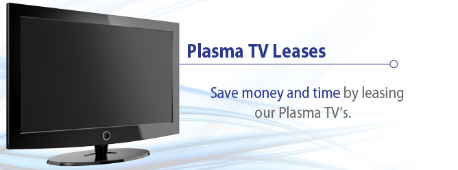 Save money and time by leasing Plasma TV's
