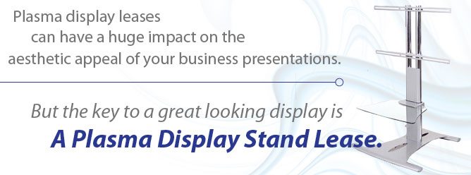 Plasma display leases can have a huge impact on the aesthetic appeal of your business presentations. But the key to a great looking display is a plasma display stand lease.
