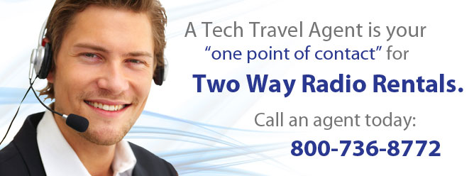 A Tech Travel Agent is  your one point of contact for Two Way Radio Rentals. Call an agent today: 800-736-8772