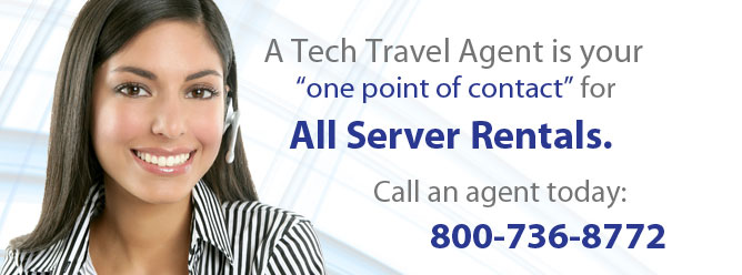 A Tech Travel Agent is your one point of contact for all server rentals. Call an agent today: 800-736-8772