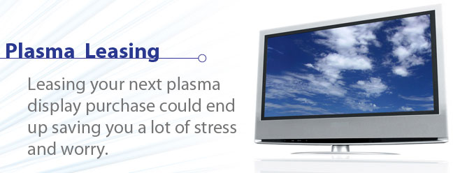 Plasma Leasing: Leasing your next plasma display purchase could end up saving you a lot of stress and worry.